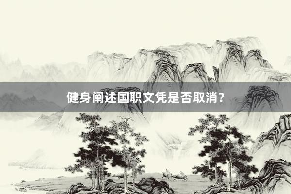 健身阐述国职文凭是否取消？